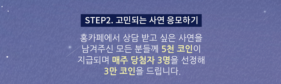 STEP2. 고민되는 사연 응모하기 - 홍카페에서 상담 받고 싶은 사연을 남겨주신 모든 분들께 5천코인이 지급되며 매주 당첨자 3명을 선정해 3만 코인을 드립니다.