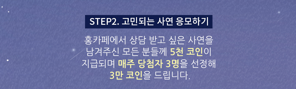 STEP2. 고민되는 사연 응모하기 - 홍카페에서 상담 받고 싶은 사연을 남겨주신 모든 분들께 5천코인이 지급되며 매주 당첨자 3명을 선정해 3만 코인을 드립니다.