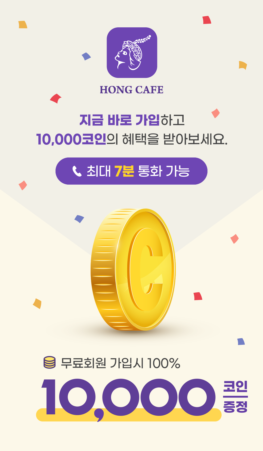 지금 바로 가입하고 10,000코인의 헤택을 받아보세요. 10,000코인으로 최대 7분 통화 가능 / 무료회원 가입시 100% 10,000코인 증정!