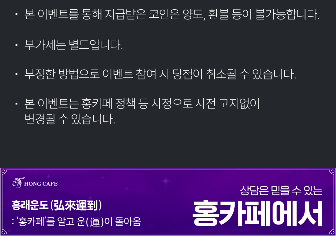 본 이벤트를 통해 지급받은 코인은 양도, 환불 등이 불가능합니다.
                                            / 부가세는 별도입니다.
                                            / 본 이벤트는 홍카페 정책 등 사정으로 사전 고지없이 변경될 수 있습니다.
                                            / 홍래운도 (34자 한):'홍카페'를 알고 운(토)이 돌아옴 상담은 믿을 수 있는 홍카페에서
                                            