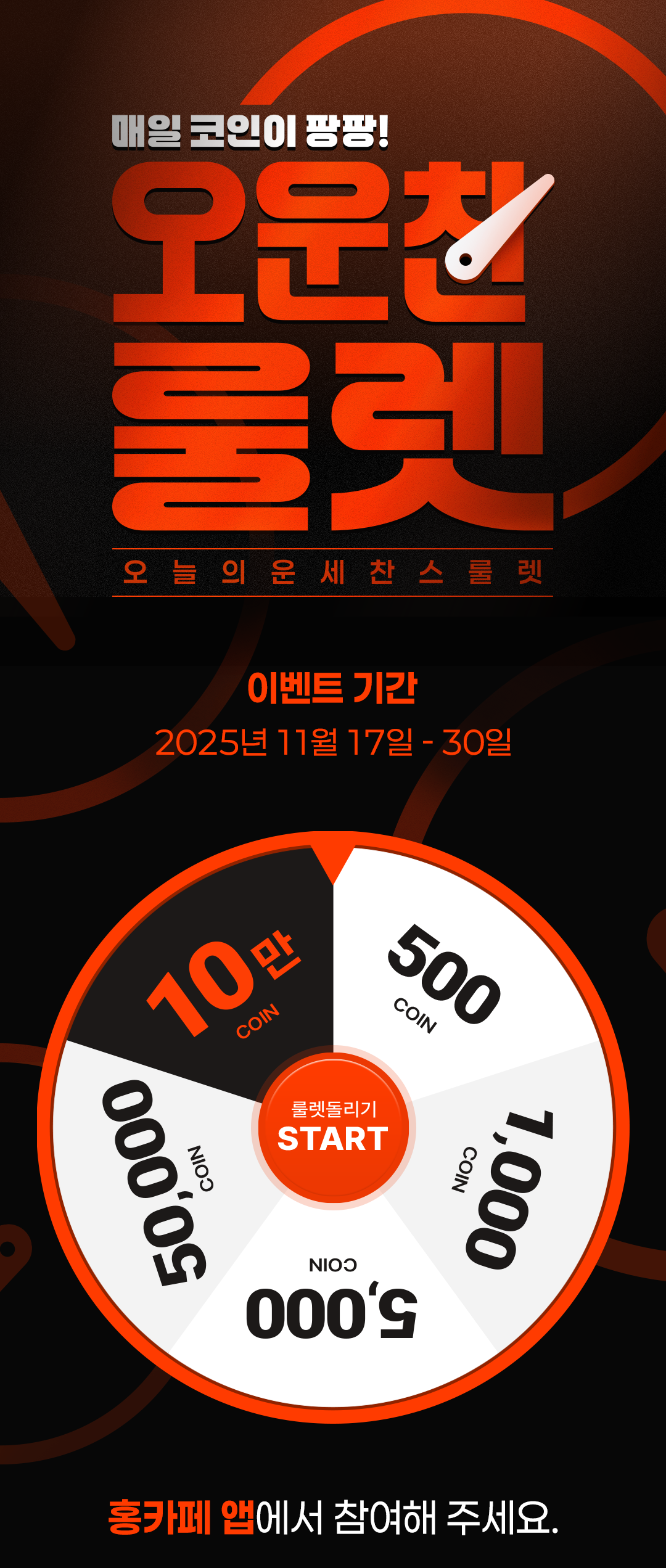 매일 코인이 팡팡!
            / 오운찬 룰렛
            / 오늘의 운세찬스룰렛
            / 이벤트 기간 
            / 2025년 11월 17일 - 30일
            / 홍카페 앱에서 참여해 주세요.